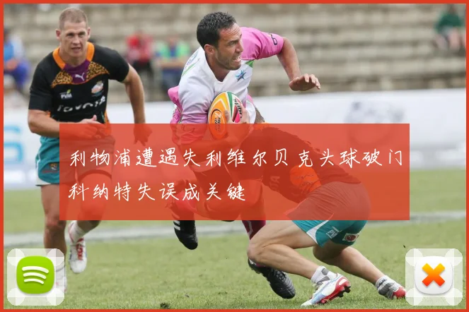 利物浦遭遇失利维尔贝克头球破门科纳特失误成关键