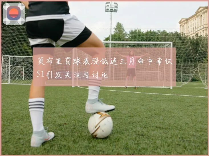 莫布里罚球表现低迷三月命中率仅51引发关注与讨论