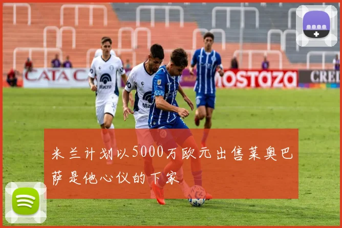 米兰计划以5000万欧元出售莱奥巴萨是他心仪的下家