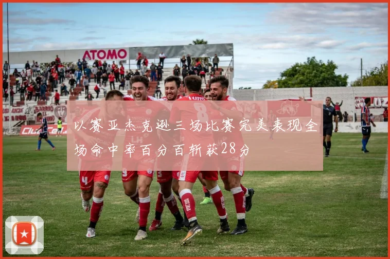 以赛亚杰克逊三场比赛完美表现全场命中率百分百斩获28分